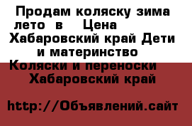 Продам коляску зима лето 3в1 › Цена ­ 10 000 - Хабаровский край Дети и материнство » Коляски и переноски   . Хабаровский край